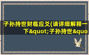 子孙持世财临应爻(请详细解释一下"子孙持世")